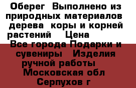 Оберег. Выполнено из природных материалов: дерева, коры и корней растений. › Цена ­ 1 000 - Все города Подарки и сувениры » Изделия ручной работы   . Московская обл.,Серпухов г.